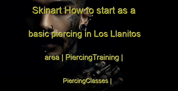 Skinart How to start as a basic piercing in Los Llanitos area | PiercingTraining | PiercingClasses | SkinartTraining-Mexico
